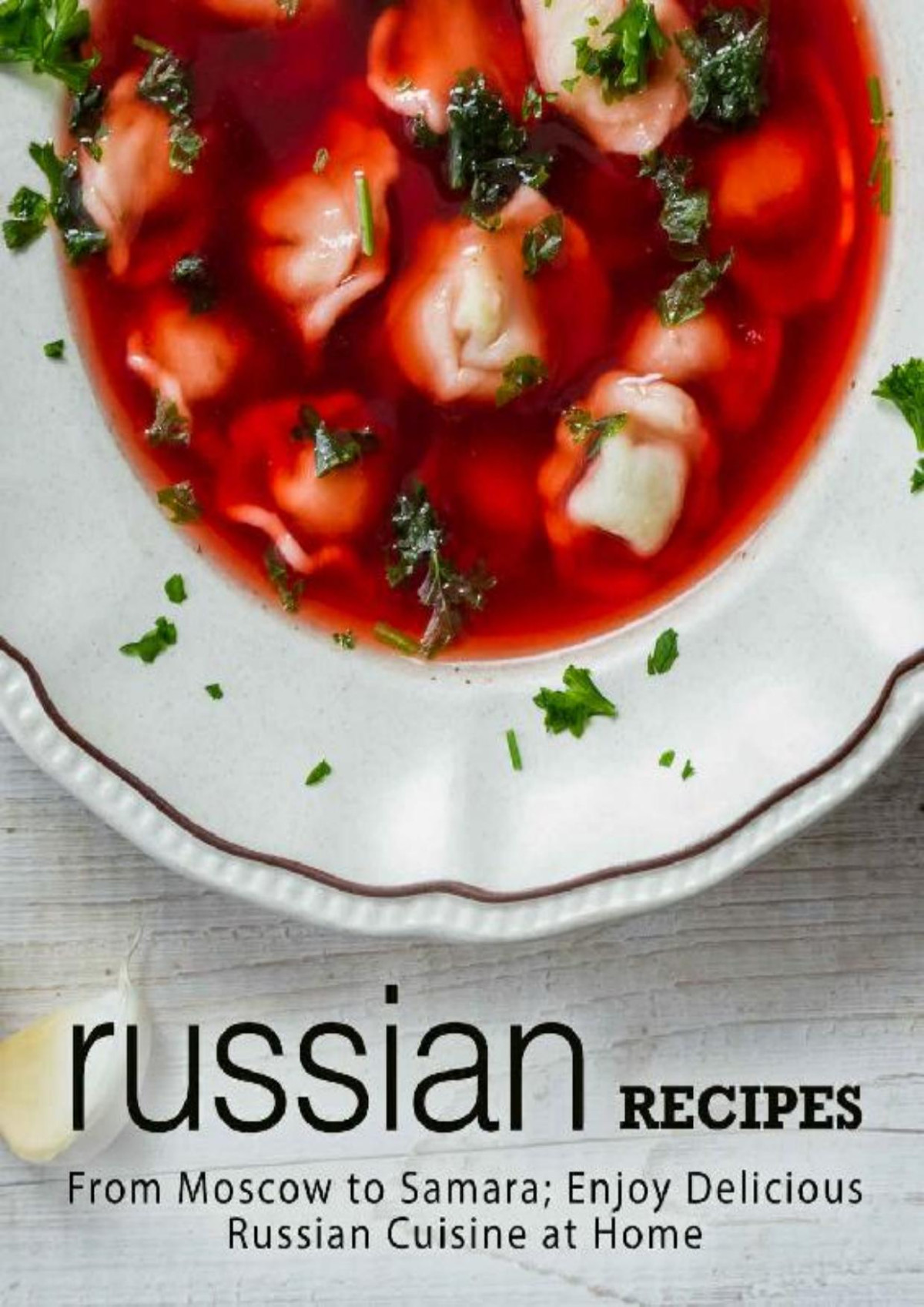 Russian Recipes From Moscow To Samara Enjoy Delicious Russian Cuisine At Home Booksumo Press