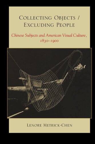 Collecting Objectsexcluding People Chinese Subjects And American Visual Culture 18301900 Lenore Metrickchen