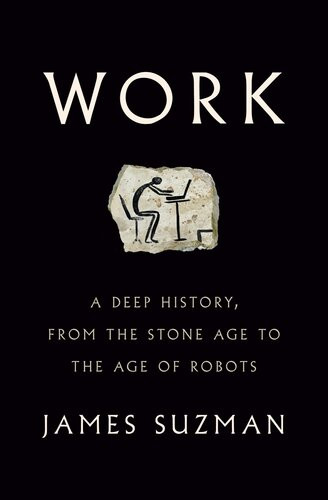 Work A Deep History From The Stone Age To The Age Of Robots James Suzman