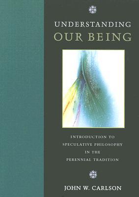 Understanding Our Being Introduction To Speculative Philosophy In The Perennial Tradition Paperback John Carlson