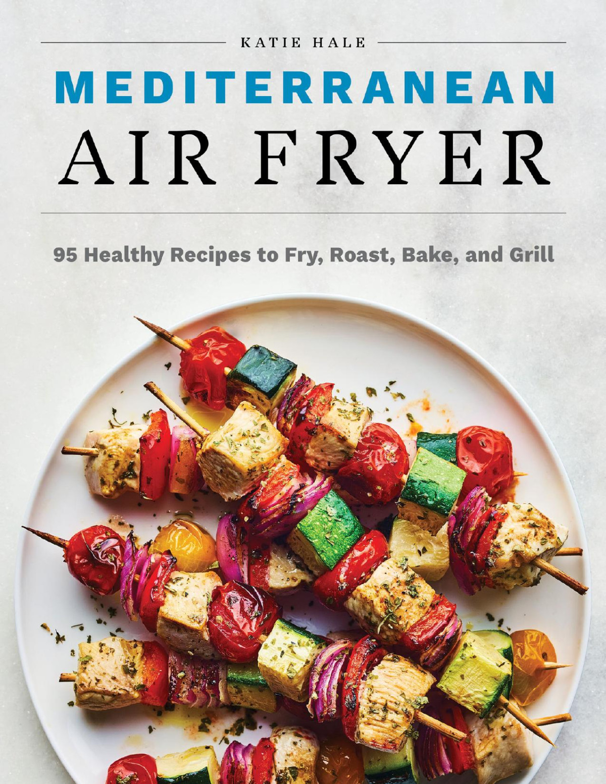 Mediterranean Air Fryer 95 Healthy Recipes To Fry Roast Bake And Grill Katie Hale