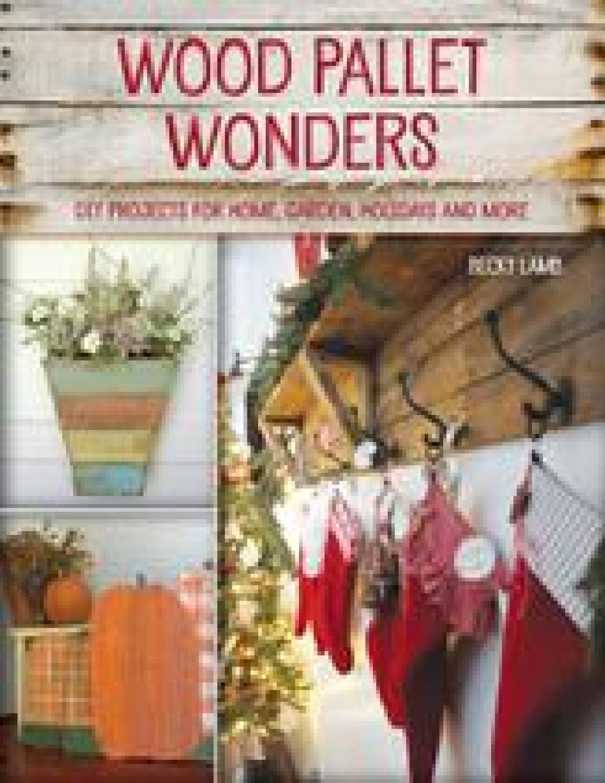 Wood Pallet Wonders Diy Projects For Home Garden Holidays And More Becky Lamb
