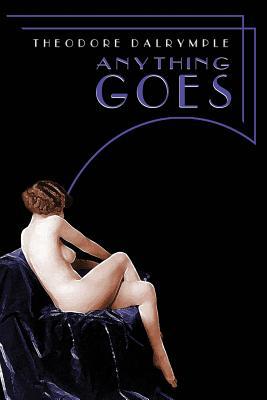Anything Goes 1st Edition Theodore Dalrymple