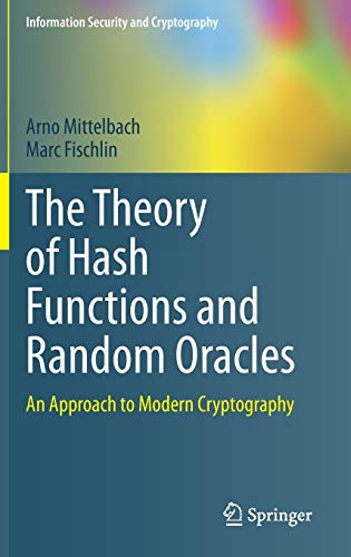 The Theory Of Hash Functions And Random Oracles An Approach To Modern Cryptography Information Security And Cryptography 1st Ed 2021 Edition Arno Mittelbach