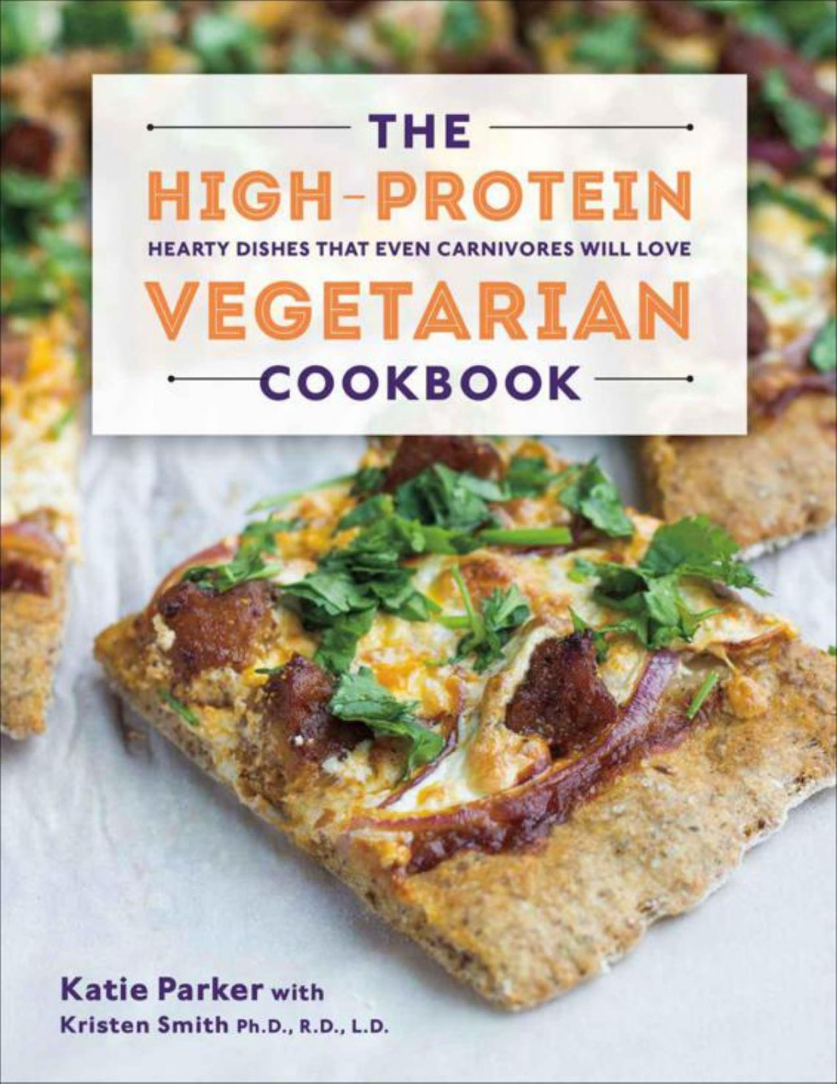 The Highprotein Vegetarian Cookbook Hearty Dishes That Even Carnivores Will Love Katie Parker Kristen Smith Parker