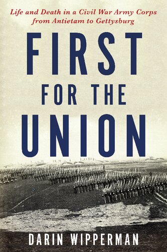 First For The Union Life And Death In A Civil War Army Corps From Antietam To Gettysburg Darin Wipperman