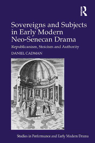 Sovereigns And Subjects In Early Modern Neosenecan Drama Republicanism Stoicism And Authority Daniel Cadman