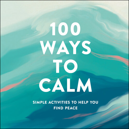 100 Ways To Calm Simple Activities To Help You Find Peace Adams Media