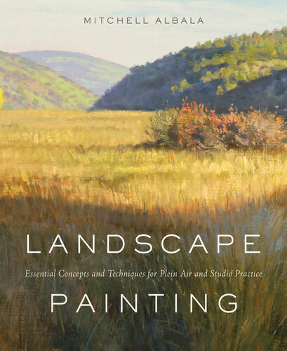 Landscape Painting Essential Concepts And Techniques For Plein Air And Studio Practice Mitchell Albala