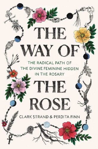 The Way Of The Rose The Radical Path Of The Divine Feminine Hidden In The Rosary Clark Strand Perdita Finn