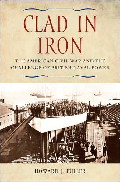 Clad In Iron The American Civil War And The Challenge Of British Naval Power Howard J Fuller