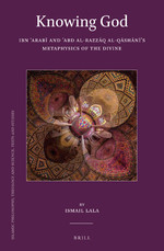 Knowing God Ibn Arab And Abd Alrazzq Alqshns Metaphysics Of The Divine Ismail Lala
