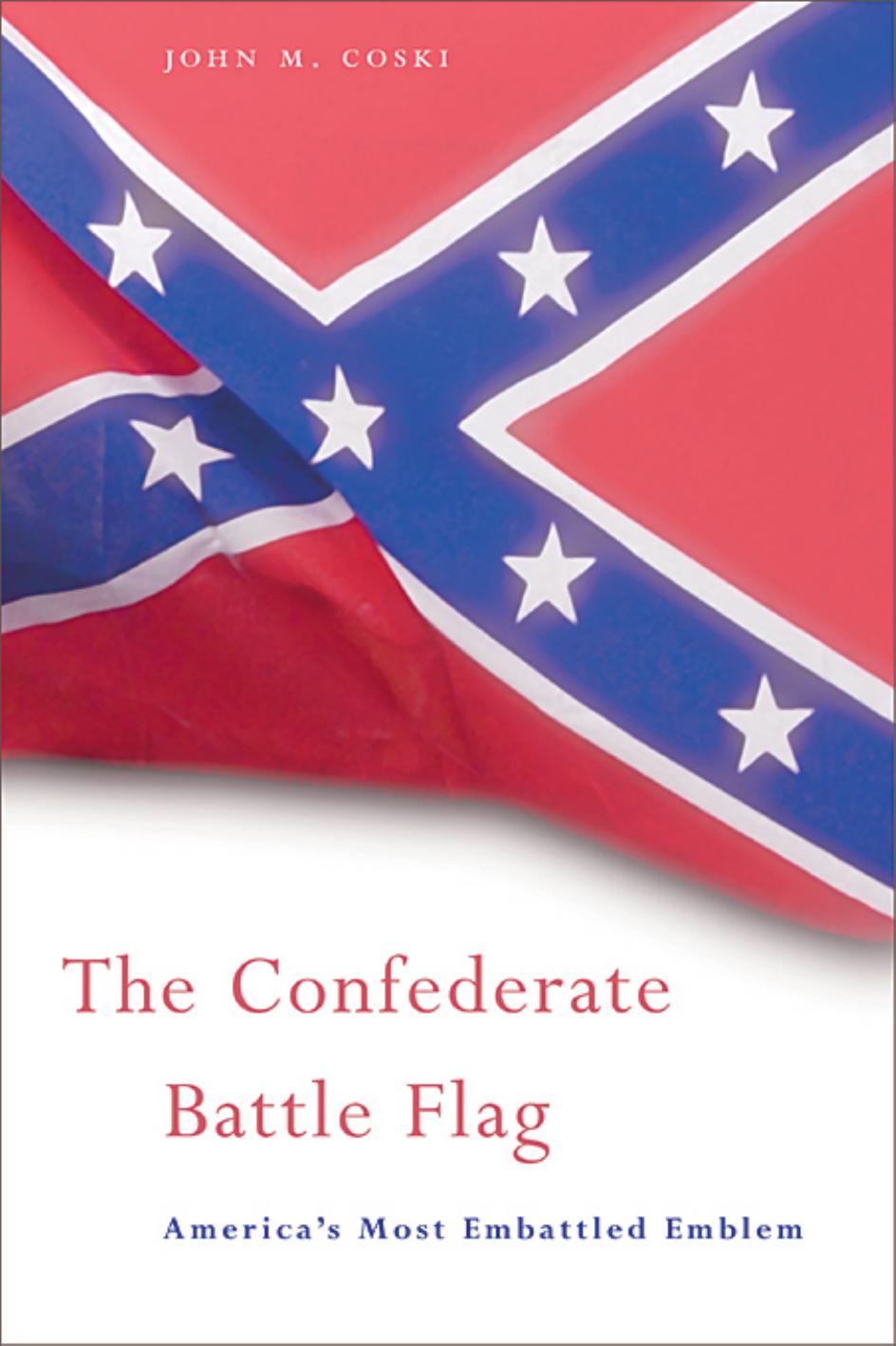 The Confederate Battle Flag Americas Most Embattled Emblem 1st John M Coski