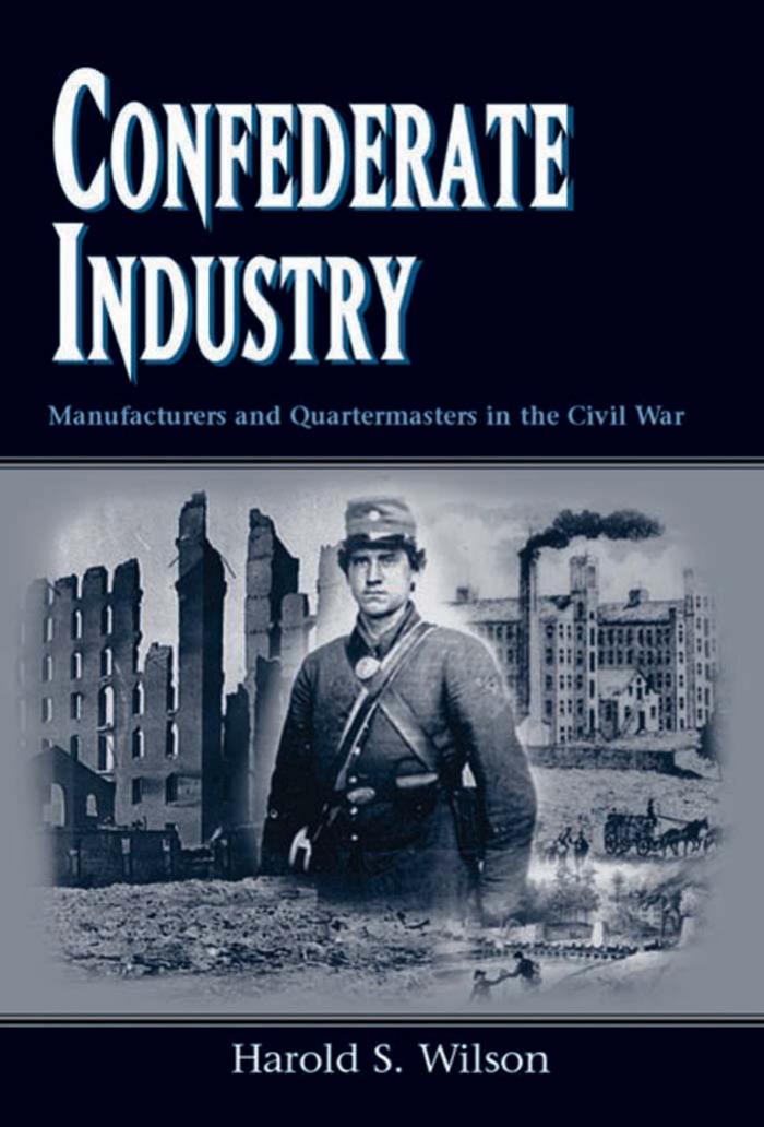 Confederate Industry Manufacturers And Quartermasters In The Civil War Harold S Wilson