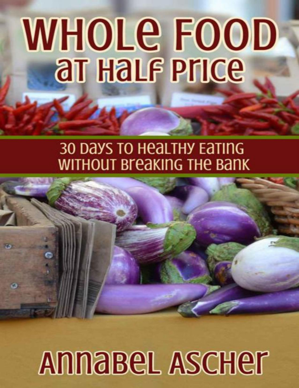 Whole Food At Half Price 30 Days To Healthy Eating Without Breaking The Bank Annabel Ascher Ascher