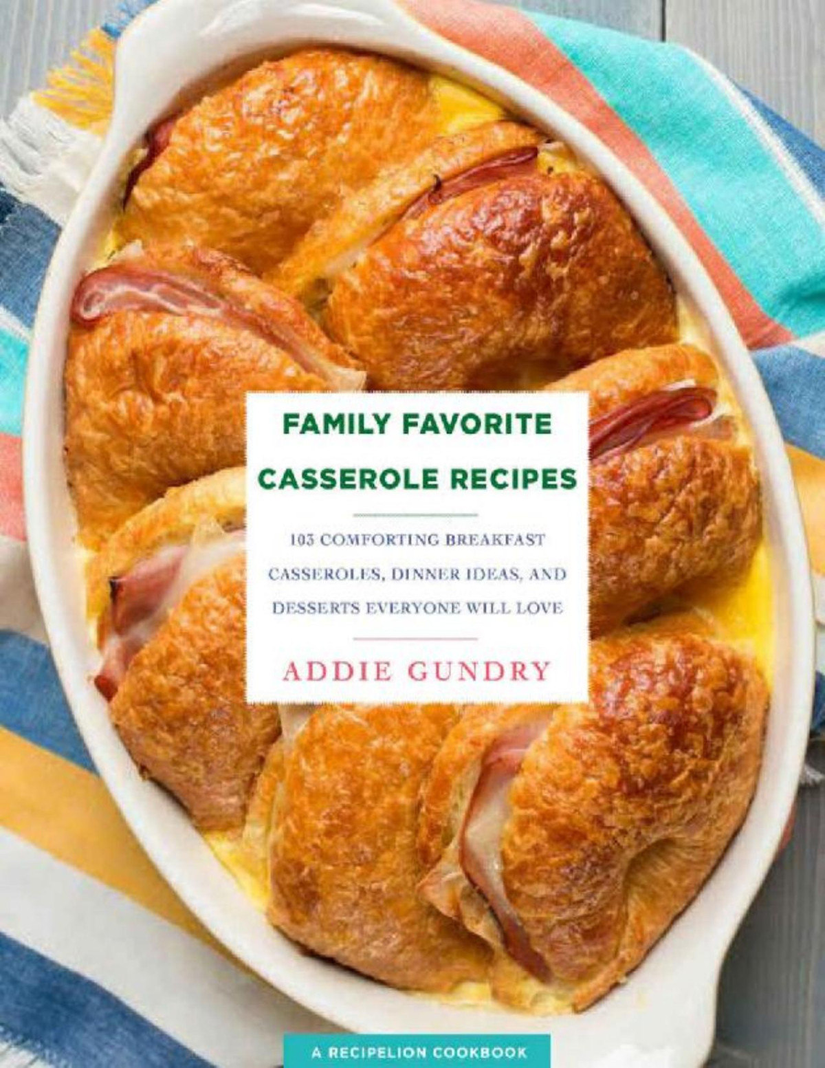 Family Favorite Casserole Recipes 103 Comforting Breakfast Casseroles Dinner Ideas And Desserts Everyone Will Love Addie Gundry