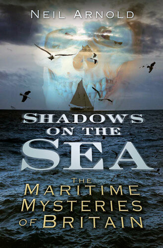 Shadows On The Sea The Maritime Mysteries Of Britain Neil Arnold