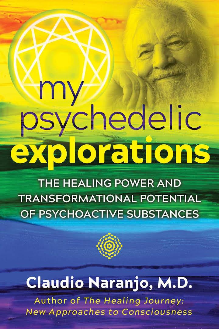 My Psychedelic Explorations The Healing Power And Transformational Potential Of Psychoactive Substances Claudio Naranjo