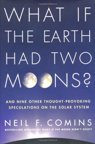 What If The Earth Had Two Moons And Nine Other Thoughtprovoking Speculations On The Solar System Neil F Comins Comins