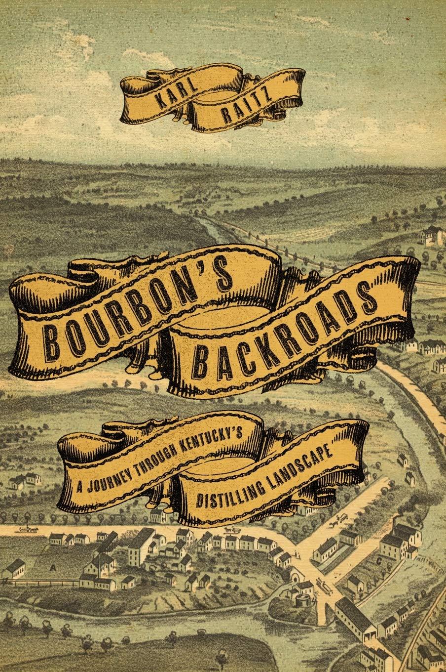 Bourbons Backroads A Journey Through Kentuckys Distilling Landscape Karl Raitz