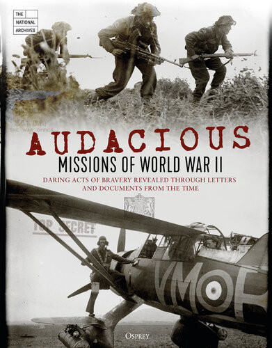 Audacious Missions Of World War Ii Daring Acts Of Bravery Revealed Through Letters And Documents From The Time The National Archives