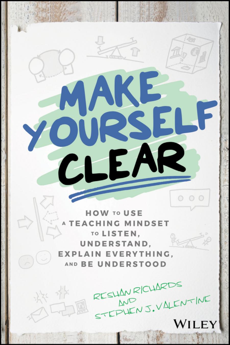 Make Yourself Clear How To Use A Teaching Mindset To Listen Understand Explain Everything And Be Understood Reshan Richards And Stephen J Valentine