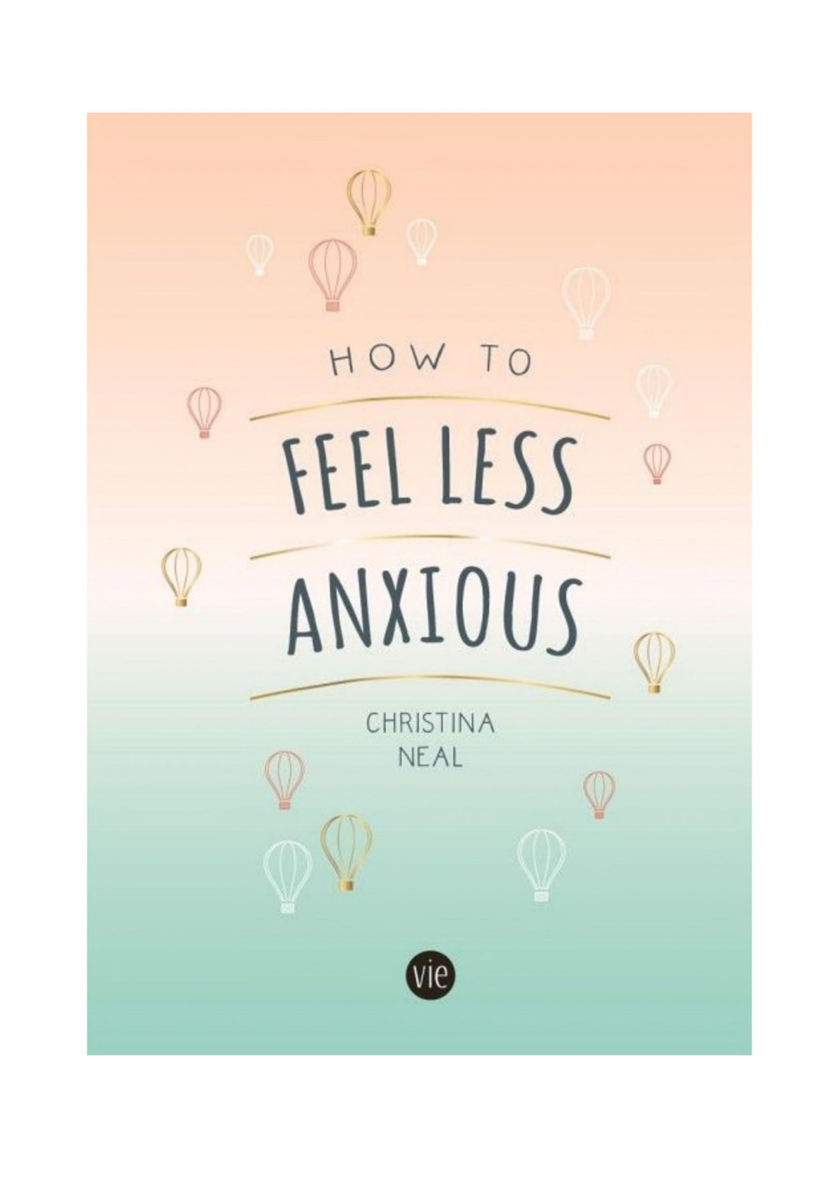 How To Feel Less Anxious Tips And Techniques To Help You Say Goodbye To Your Worries 1st Edition Christina Neal