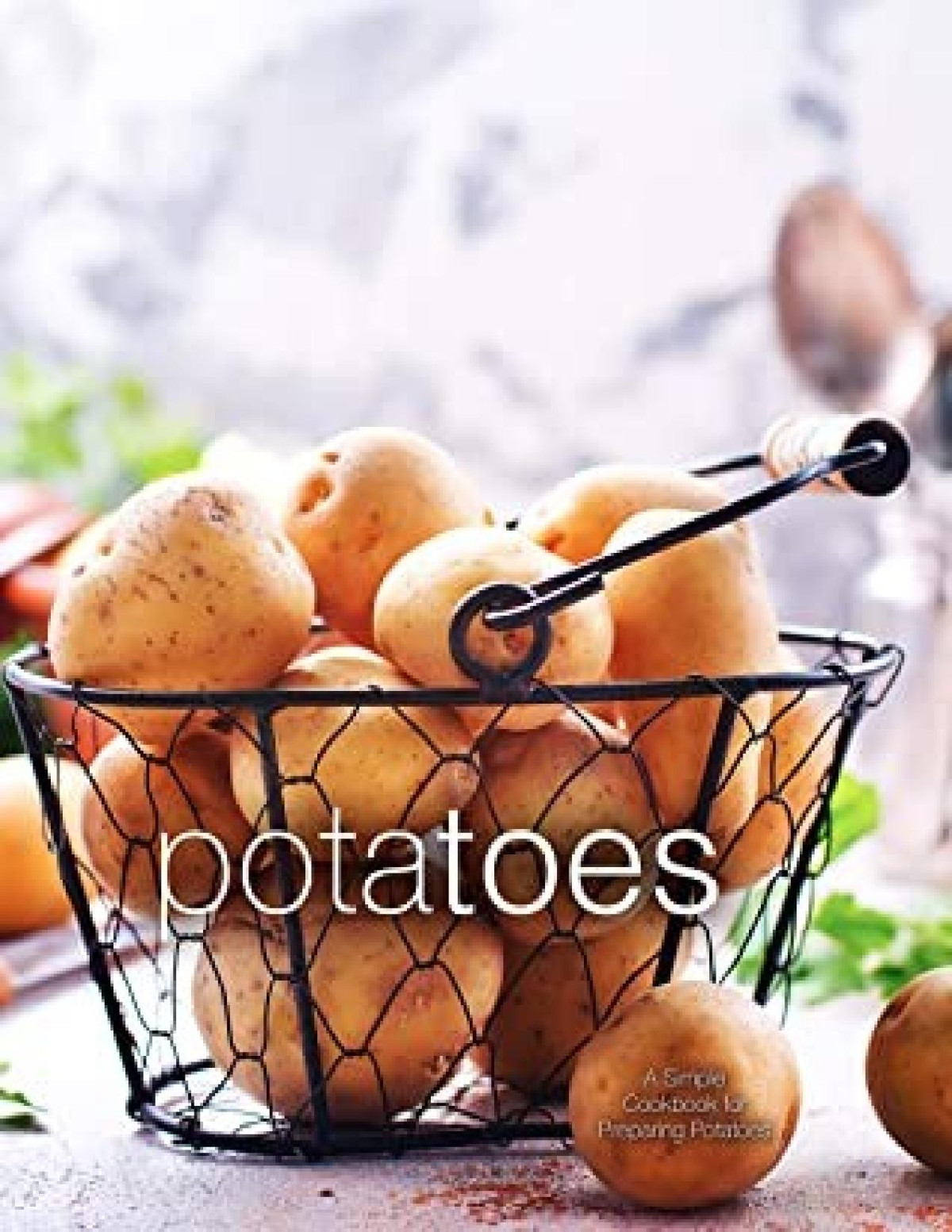 Potatoes A Simple Cookbook For Preparing Potatoes Booksumo Press