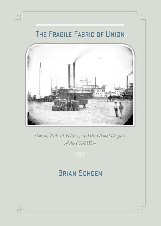 The Fragile Fabric Of Union Cotton Federal Politics And The Global Origins Of The Civil War 1st Brian D Schoen