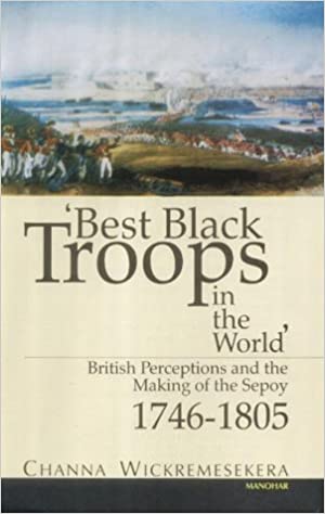 Best Black Troops In The World British Perceptions And The Making Of The Sepoy 17461805 Channa Wickremesekera