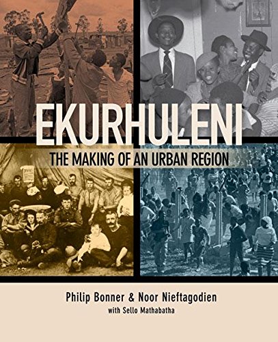 Ekurhuleni The Making Of An Urban Region Philip Bonner Noor Nieftagodien