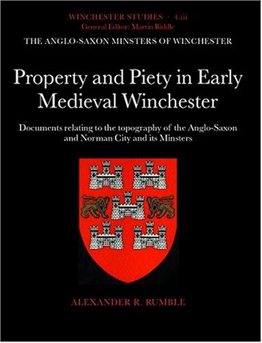 The Anglosaxon Minsters Of Winchester Part Iii Property And Piety In Early Medieval Winchester Documents Relating To The Topography Of The Anglosaxon And Norman City And Its Minsters Alexander R Rumble