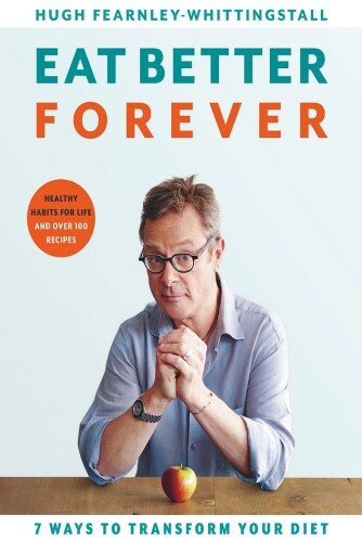 Eat Better Forever 7 Ways To Transform Your Diet Hugh Fearnleywhittingstall
