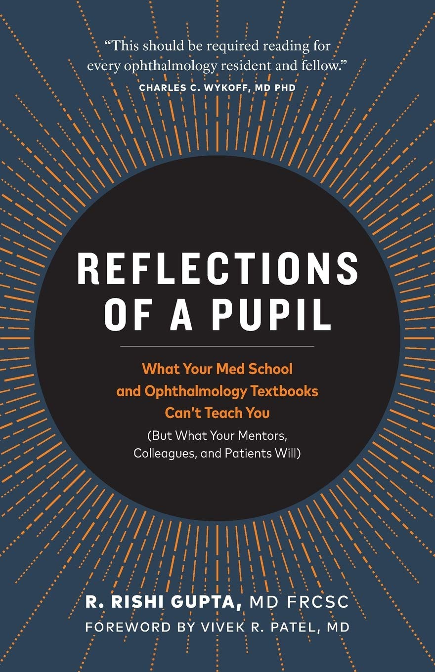 Reflections Of A Pupil What Your Med School And Ophthalmology Textbooks Cant Teach You But What Your Mentors Colleagues And Patients Will R Rishi Gupta Md Frcsc