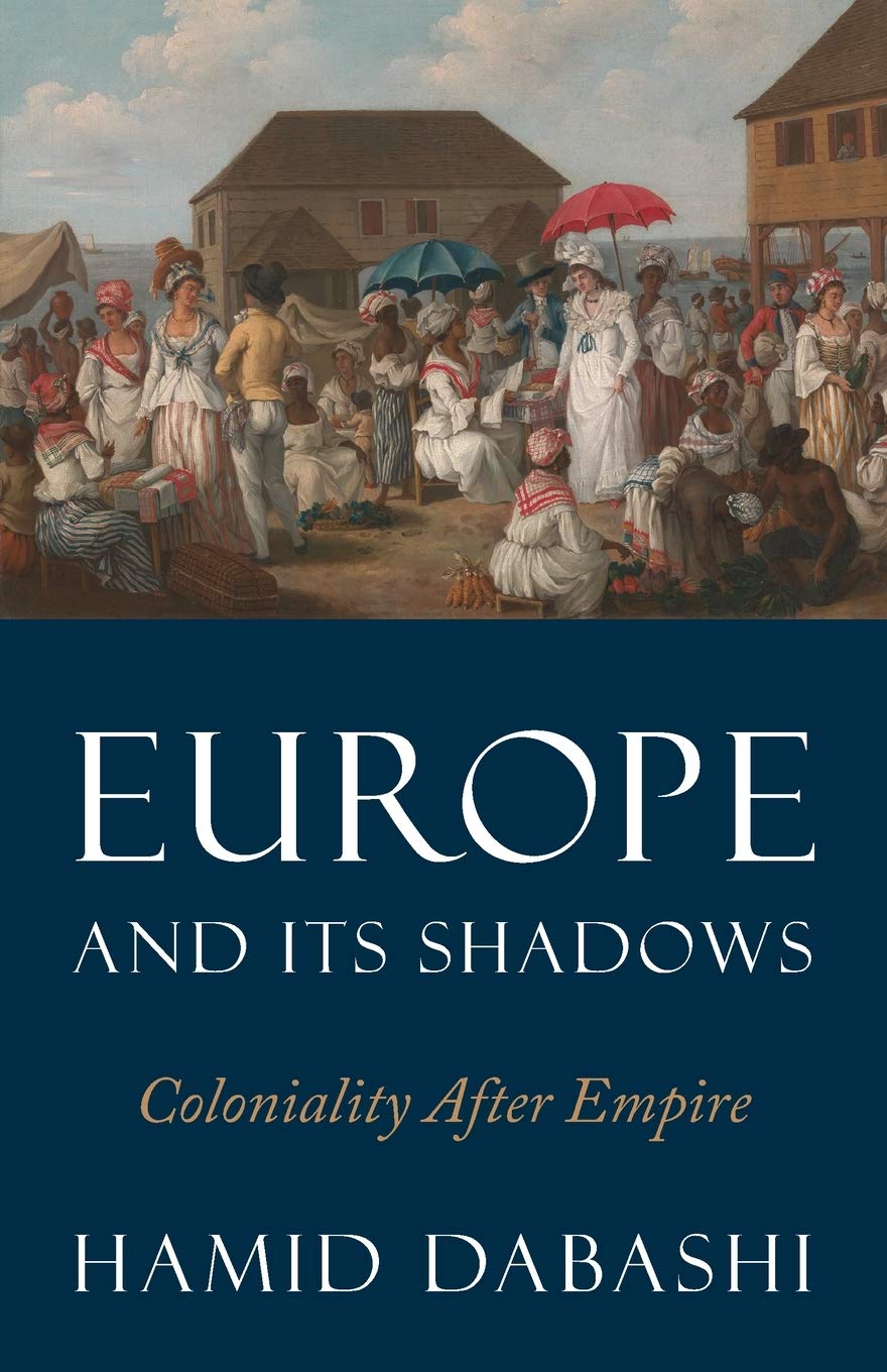 Europe And Its Shadows Coloniality After Empire Hamid Dabashi