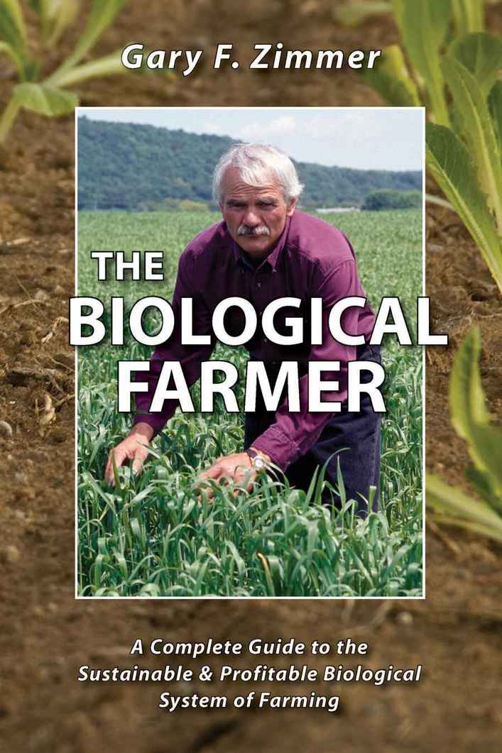 The Biological Farmer A Complete Guide To The Sustainable And Profitable Biological System Of Farming Gary Zimmer Zimmer