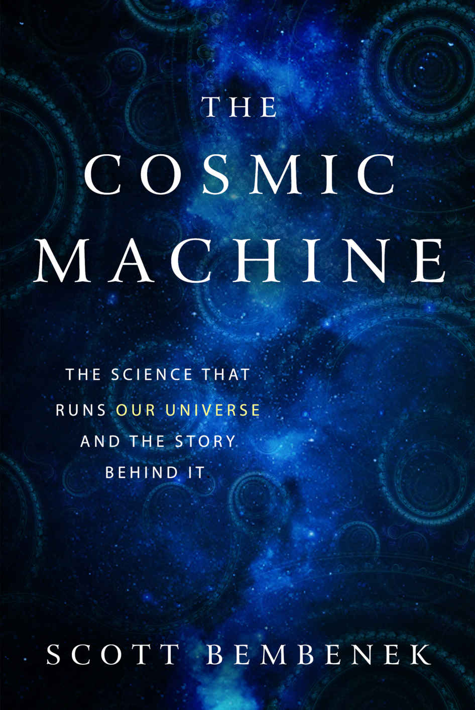 The Cosmic Machine The Science That Runs Our Universe And The Story Behind It Scott Bembenek Bembenek