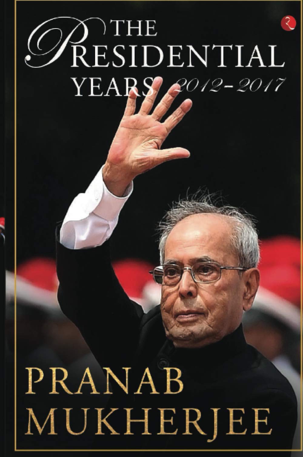 The Presidential Years 20122017 Pranab Dr Mukherjee