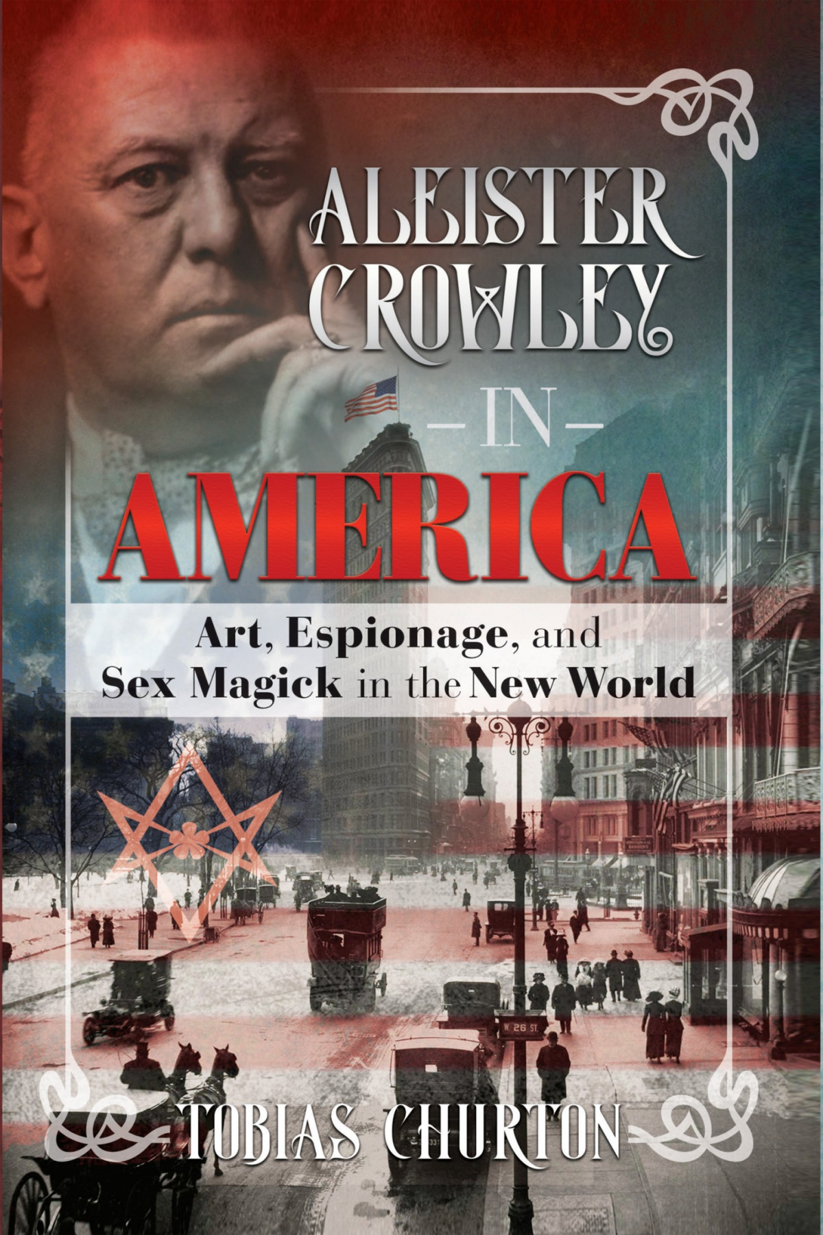 Aleister Crowley In America Art Espionage And Sex Magick In The New World Tobias Churton
