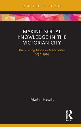 Making Social Knowledge In The Victorian City The Visiting Mode In Manchester 18321914 1st Edition Martin Hewitt