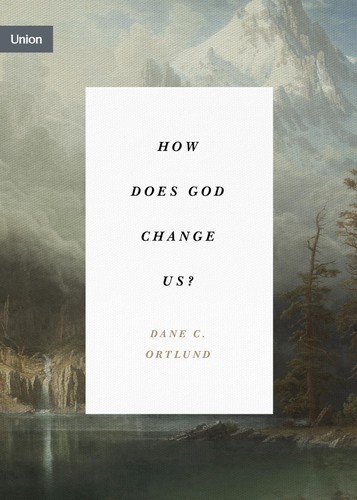 How Does God Change Us Dane C Ortlund