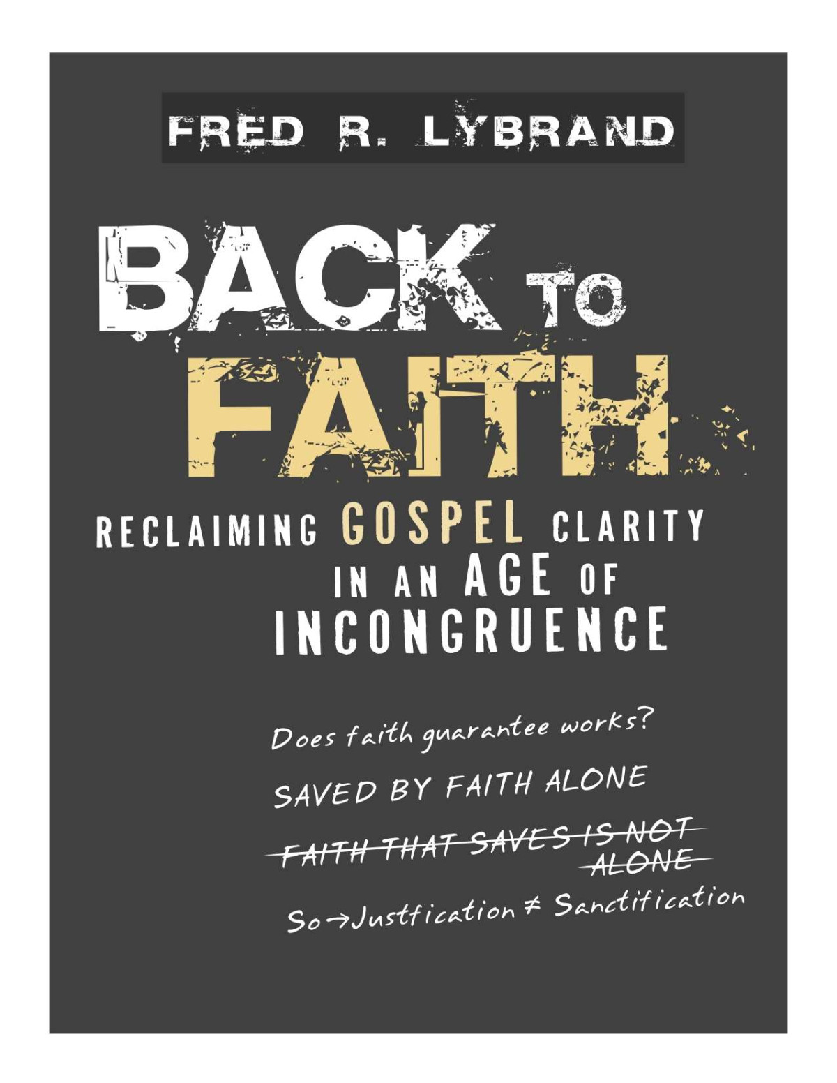 Back To Faith Reclaiming Gospel Clarity In An Age Of Incongruence Fred Ray Lybrand