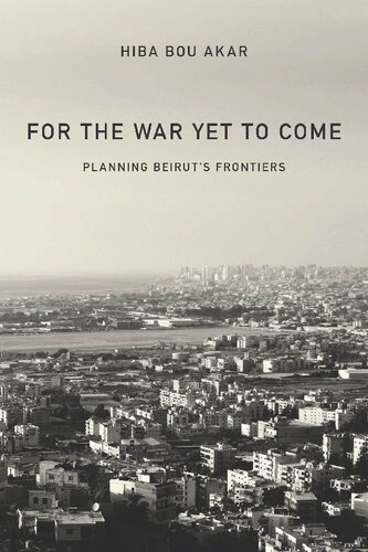 For The War Yet To Come Planning Beiruts Frontiers Hiba Bou Akar