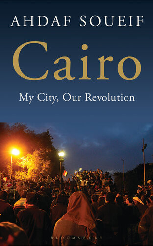 Cairo My City Our Revolution Ahdaf Soueif