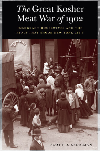 The Great Kosher Meat War Of 1902 Immigrant Housewives And The Riots That Shook New York City Scott D Seligman