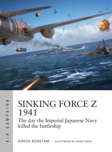 Sinking Force Z 1941 The Day The Imperial Japanese Navy Killed The Battleship 1st Edition Angus Konstam