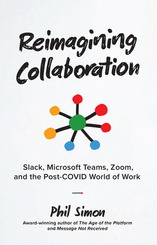Reimagining Collaboration Slack Microsoft Teams Zoom And The Postcovid World Of Work Phil Simon