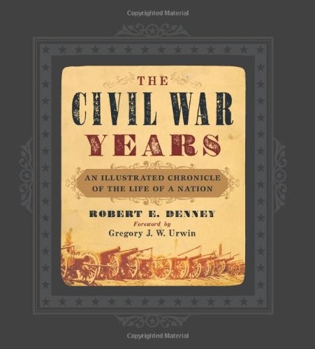 The Civil War Years An Illustrated Chronicle Of The Life Of A Nation 1st Robert E Denney