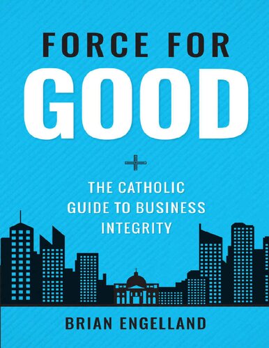 Force For Good The Catholic Guide To Business Integrity Brian Engelland