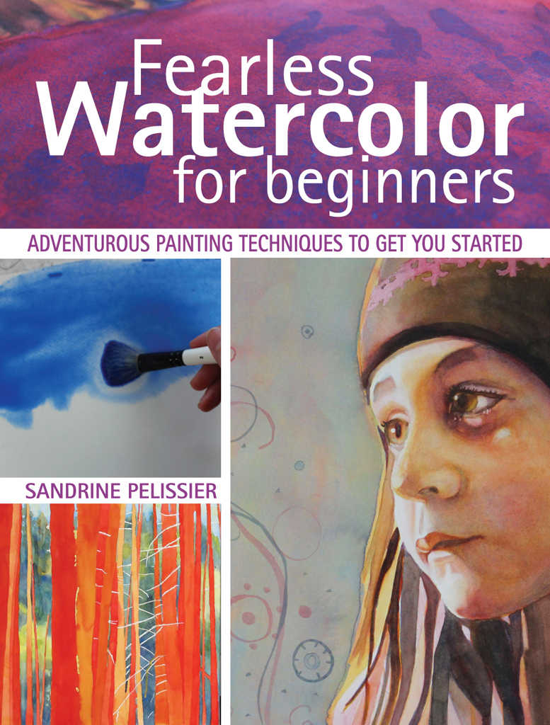 Fearless Watercolor For Beginners Adventurous Painting Techniques To Get You Started Sandrine Pelissier Pelissier
